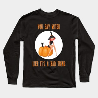 You Say Witch Like It's A Bad Thing Funny Halloween Long Sleeve T-Shirt